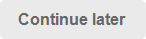 Continue later
